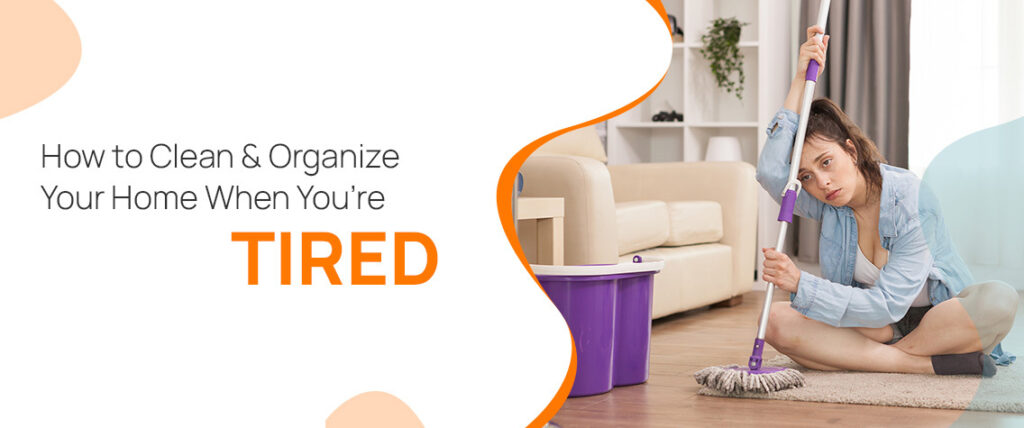 How to clean and organize your home when you are tired