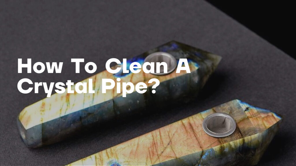 how to clean a crystal pipe