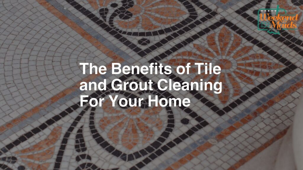 the benefits of tile and grout cleaning for your home