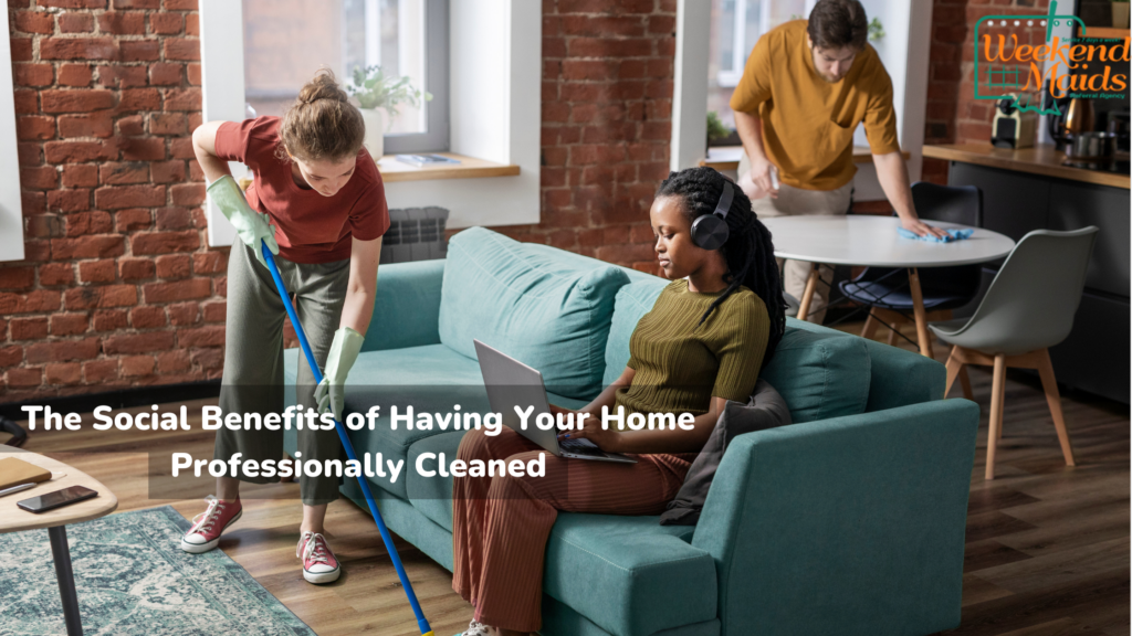 The Social Benefits of Having Your Home Professionally Cleaned